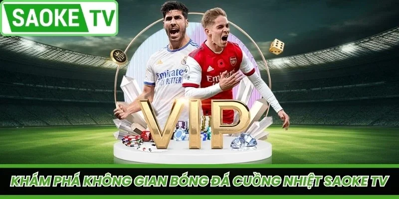 Khám phá không gian bóng đá cuồng nhiệt SaoKe TV
